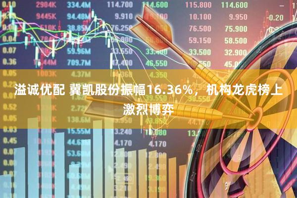 溢诚优配 冀凯股份振幅16.36%，机构龙虎榜上激烈博弈