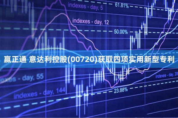 赢正通 意达利控股(00720)获取四项实用新型专利