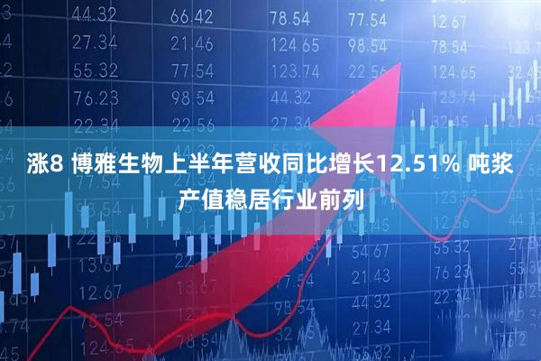 涨8 博雅生物上半年营收同比增长12.51% 吨浆产值稳居行业前列