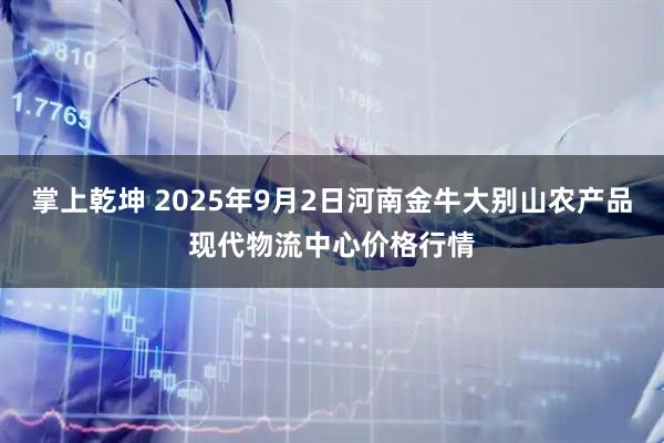 掌上乾坤 2025年9月2日河南金牛大别山农产品现代物流中心价格行情
