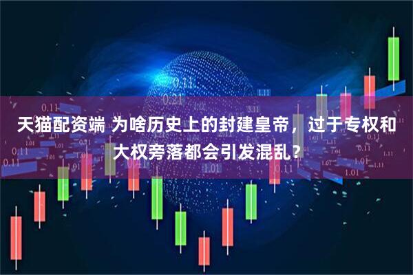 天猫配资端 为啥历史上的封建皇帝，过于专权和大权旁落都会引发混乱？