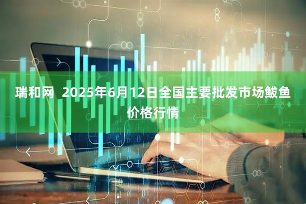瑞和网  2025年6月12日全国主要批发市场鲅鱼价格行情