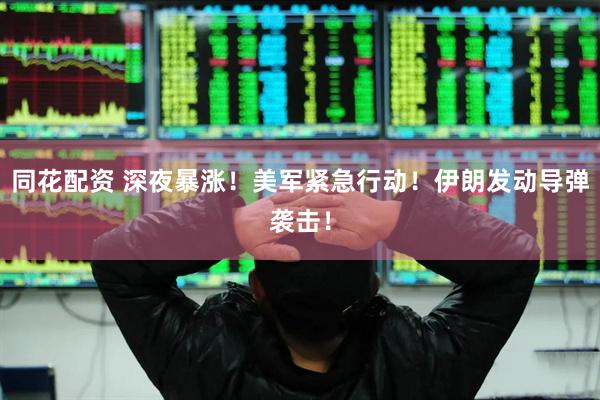 同花配资 深夜暴涨！美军紧急行动！伊朗发动导弹袭击！